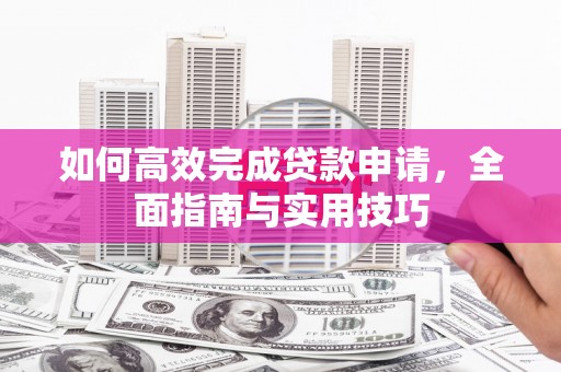 鸡冠如何高效完成贷款申请，全面指南与实用技巧