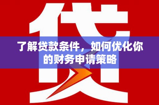鸡冠了解贷款条件，如何优化你的财务申请策略