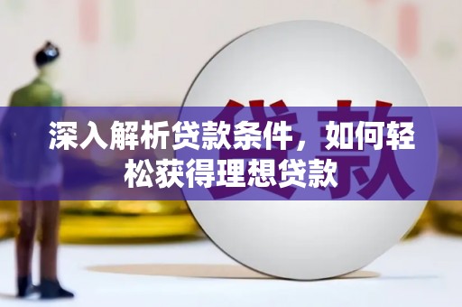 鸡冠深入解析贷款条件，如何轻松获得理想贷款