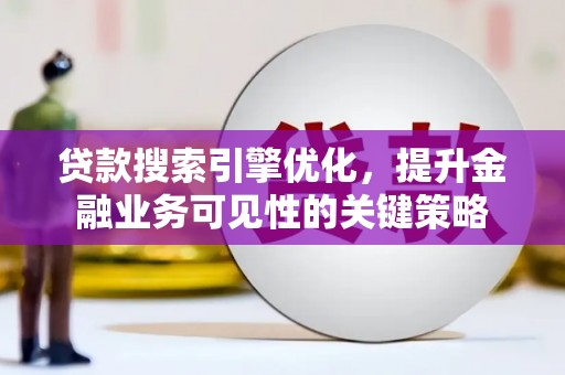 鸡冠贷款搜索引擎优化，提升金融业务可见性的关键策略