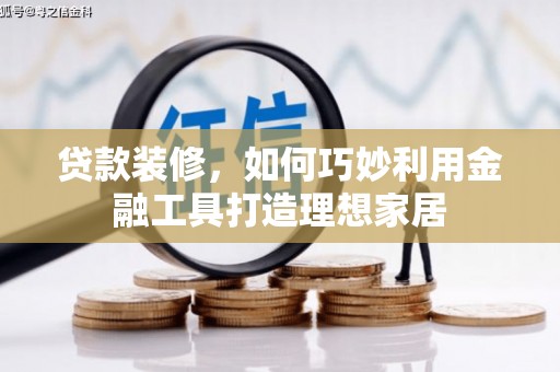 鸡冠贷款装修，如何巧妙利用金融工具打造理想家居