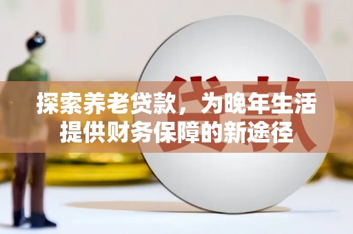 鸡冠探索养老贷款，为晚年生活提供财务保障的新途径