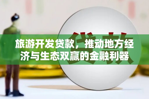 鸡冠旅游开发贷款，推动地方经济与生态双赢的金融利器