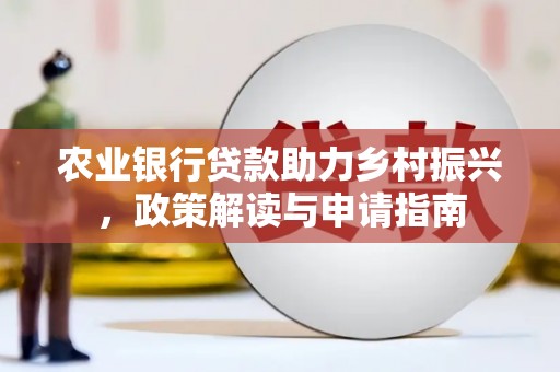 鸡冠农业银行贷款助力乡村振兴，政策解读与申请指南