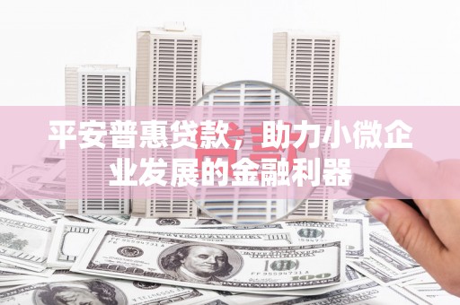 鸡冠平安普惠贷款，助力小微企业发展的金融利器