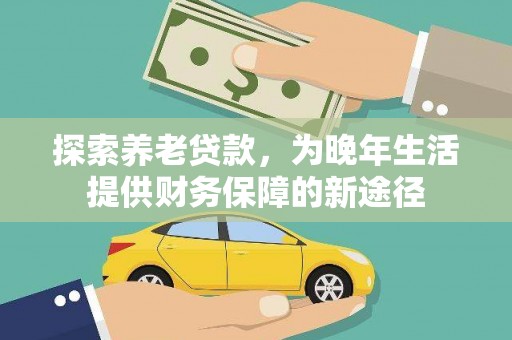 鸡冠探索养老贷款，为晚年生活提供财务保障的新途径