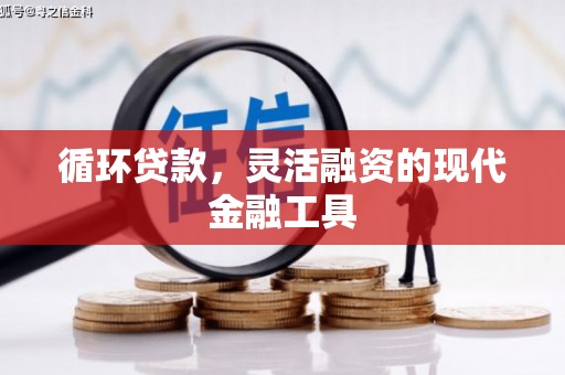 鸡冠循环贷款，灵活融资的现代金融工具