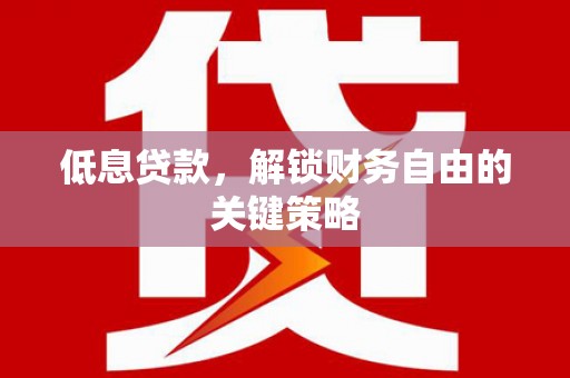 鸡冠低息贷款，解锁财务自由的关键策略