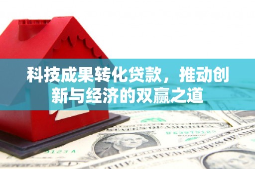 鸡冠科技成果转化贷款，推动创新与经济的双赢之道