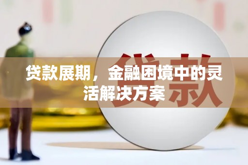 鸡冠贷款展期，金融困境中的灵活解决方案