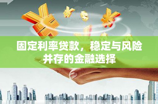 鸡冠固定利率贷款，稳定与风险并存的金融选择