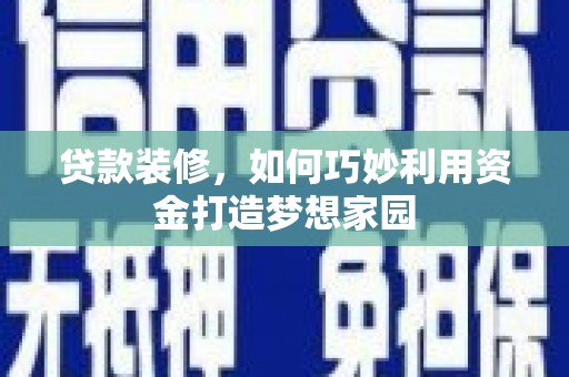 鸡冠贷款装修，如何巧妙利用资金打造梦想家园