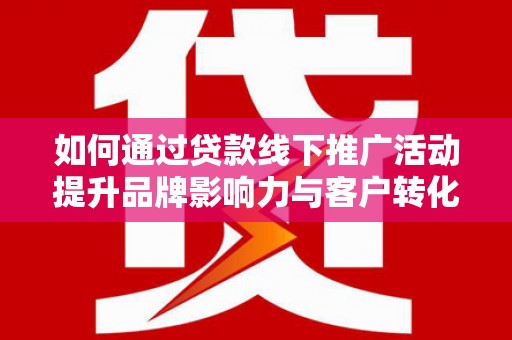 鸡冠如何通过贷款线下推广活动提升品牌影响力与客户转化率