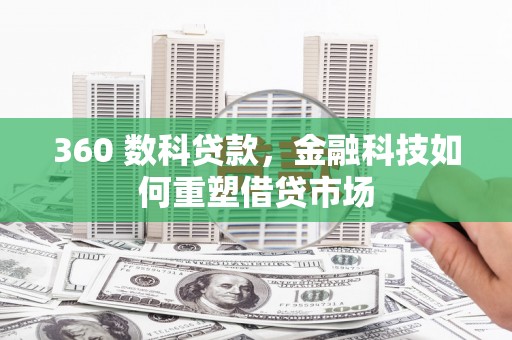 鸡冠360 数科贷款，金融科技如何重塑借贷市场