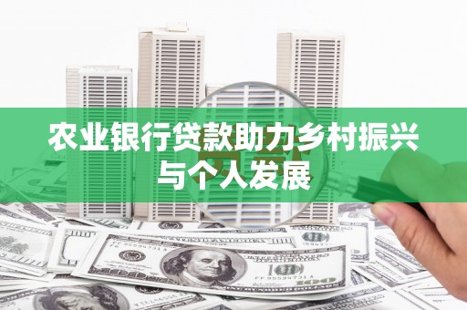 鸡冠农业银行贷款助力乡村振兴与个人发展