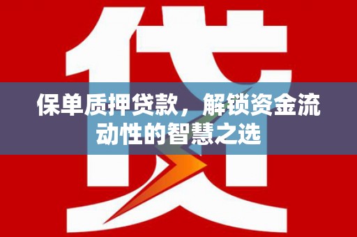 鸡冠保单质押贷款，解锁资金流动性的智慧之选