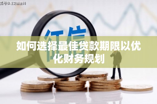 鸡冠如何选择最佳贷款期限以优化财务规划