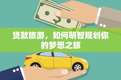 鸡冠贷款旅游，如何明智规划你的梦想之旅