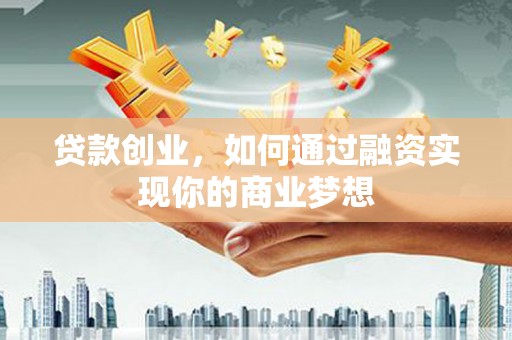 鸡冠贷款创业，如何通过融资实现你的商业梦想