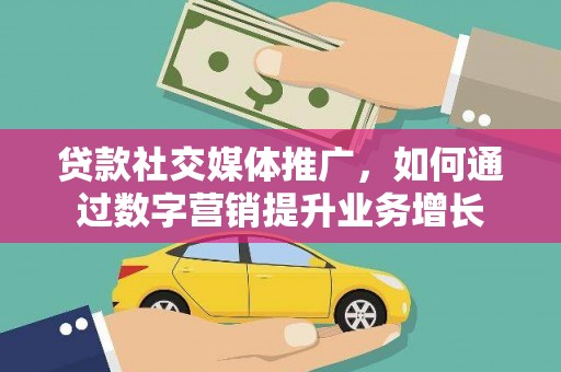 鸡冠贷款社交媒体推广，如何通过数字营销提升业务增长