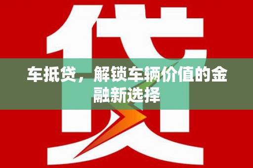 鸡冠车抵贷，解锁车辆价值的金融新选择