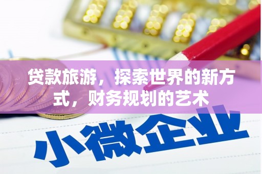 鸡冠贷款旅游，探索世界的新方式，财务规划的艺术