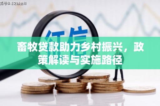 鸡冠畜牧贷款助力乡村振兴，政策解读与实施路径
