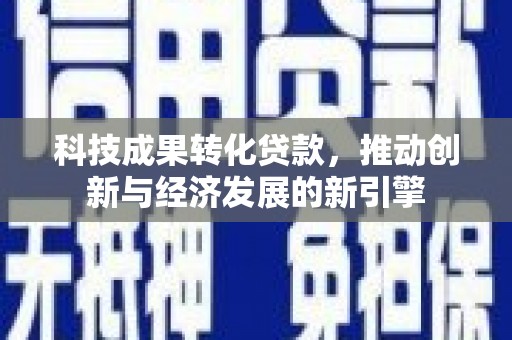 鸡冠科技成果转化贷款，推动创新与经济发展的新引擎