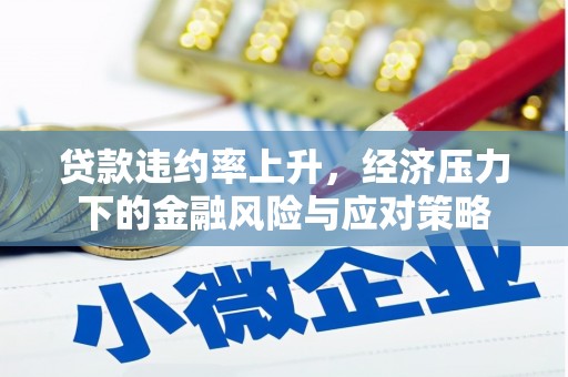鸡冠贷款违约率上升，经济压力下的金融风险与应对策略
