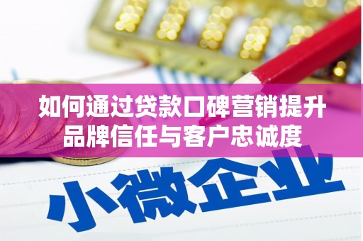 鸡冠如何通过贷款口碑营销提升品牌信任与客户忠诚度