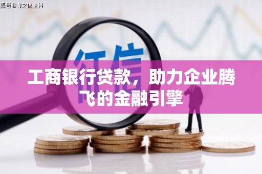 鸡冠工商银行贷款，助力企业腾飞的金融引擎