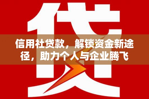 鸡冠信用社贷款，解锁资金新途径，助力个人与企业腾飞
