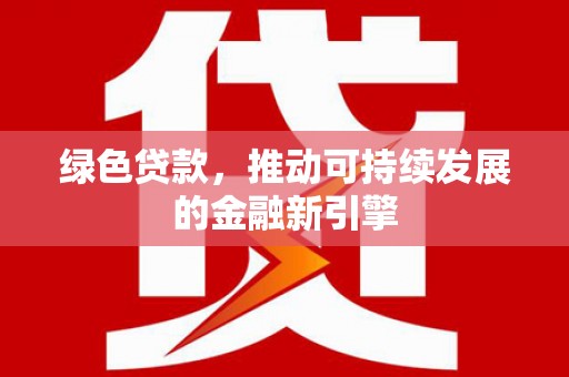 鸡冠绿色贷款，推动可持续发展的金融新引擎