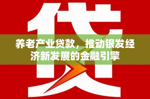 鸡冠养老产业贷款，推动银发经济新发展的金融引擎