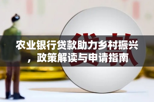 鸡冠农业银行贷款助力乡村振兴，政策解读与申请指南