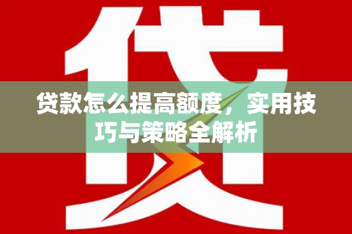鸡冠贷款怎么提高额度，实用技巧与策略全解析