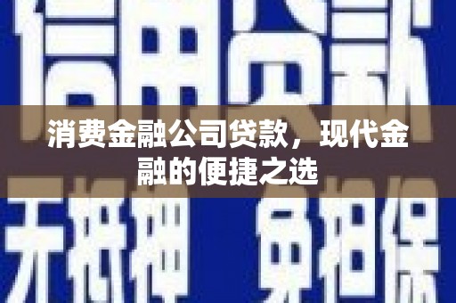鸡冠消费金融公司贷款，现代金融的便捷之选
