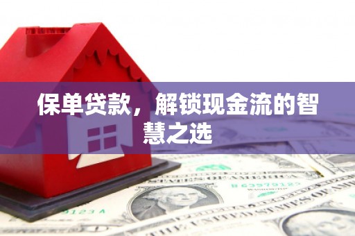 鸡冠保单贷款，解锁现金流的智慧之选