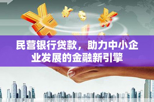 鸡冠民营银行贷款，助力中小企业发展的金融新引擎