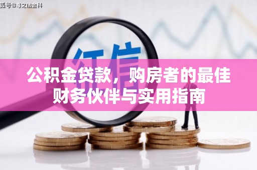 鸡冠公积金贷款，购房者的最佳财务伙伴与实用指南