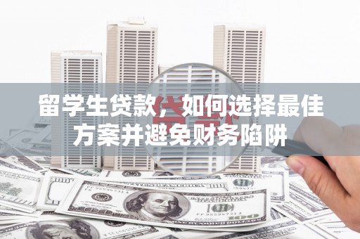 鸡冠留学生贷款，如何选择最佳方案并避免财务陷阱