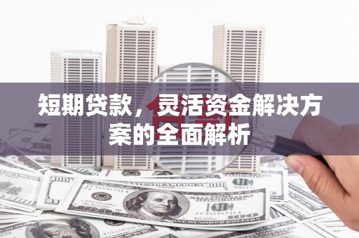 鸡冠短期贷款，灵活资金解决方案的全面解析