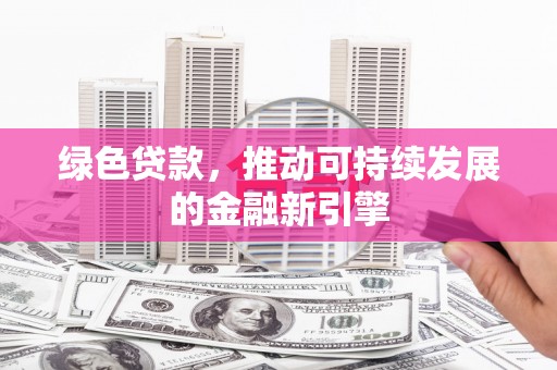 鸡冠绿色贷款，推动可持续发展的金融新引擎