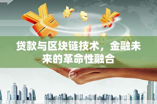 鸡冠贷款与区块链技术，金融未来的革命性融合