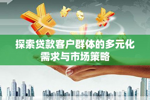 鸡冠探索贷款客户群体的多元化需求与市场策略