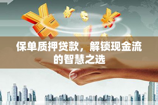 鸡冠保单质押贷款，解锁现金流的智慧之选