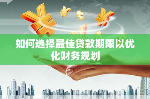 鸡冠如何选择最佳贷款期限以优化财务规划