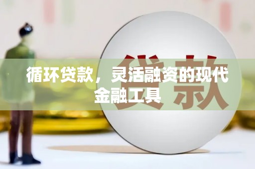 鸡冠循环贷款，灵活融资的现代金融工具