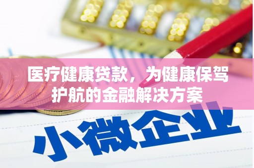 鸡冠医疗健康贷款，为健康保驾护航的金融解决方案