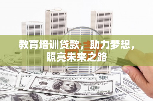 鸡冠教育培训贷款，助力梦想，照亮未来之路